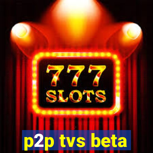 p2p tvs beta